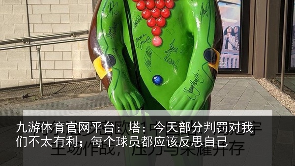 九游体育官网平台：塔：今天部分判罚对我们不太有利；每个球员都应该反思自己
