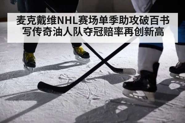 麦克戴维NHL赛场单季助攻破百书写传奇油人队夺冠赔率再创新高