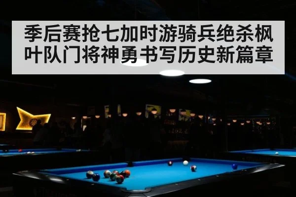 季后赛抢七加时游骑兵绝杀枫叶队门将神勇书写历史新篇章
