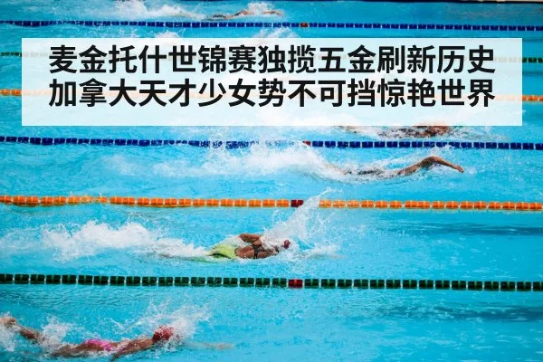 麦金托什世锦赛独揽五金刷新历史加拿大天才少女势不可挡惊艳世界